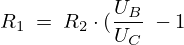 LaTeX:  R_1 \ = \ R_2 \cdot ( \frac{U_B}{U_C} \ -1) LaTeX: R_1 \ = \ R_2 \cdot ( \frac{U_B}{U_C} \ -1)
